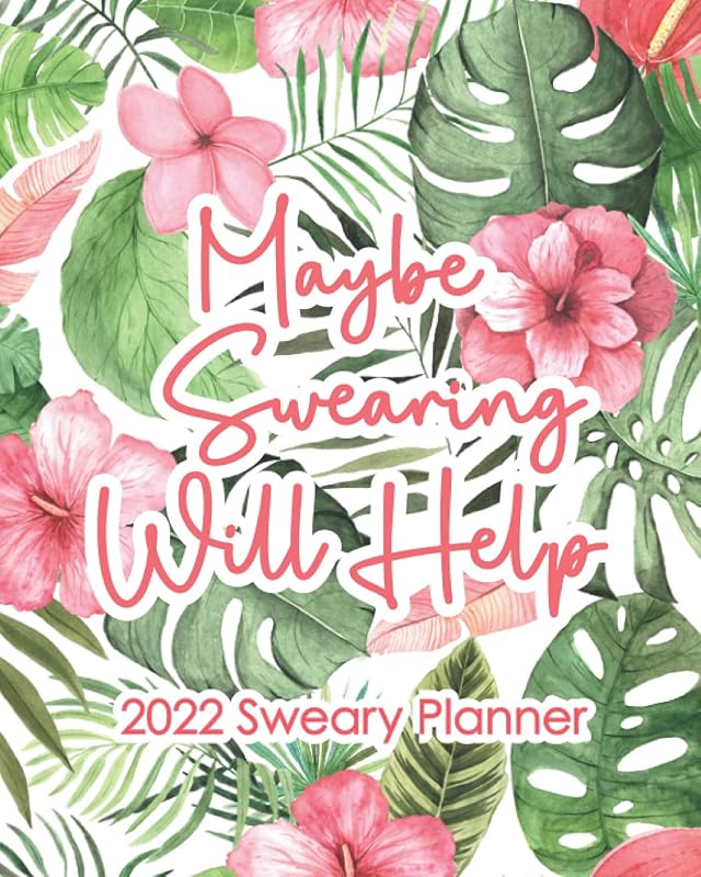 Maybe Swearing Will Help: 2022 Sweary Planner: Funny Curse Word Quotations, Monthly, Weekly, Daily Calendar, Pink Watercolor Tropical Floral by Sassy Quotes Press
