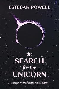 The Search for The Unicorn: A dream of love through mental illness by Esteban Powell