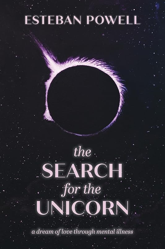 The Search for The Unicorn: A dream of love through mental illness by Esteban Powell