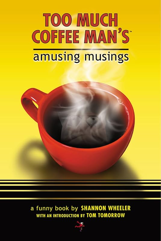 Too Much Coffee Man's Amusing Musings by Shannon Wheeler