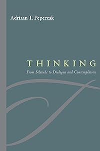 Thinking: From Solitude to Dialogue and Contemplation by Adriaan T. Peperzak