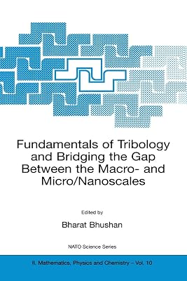 Fundamentals of Tribology and Bridging the Gap Between the Macro- and Micro/Nanoscales (NATO Science Series II: Mathematics, Physics and Chemistry, 10)