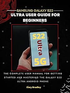 Samsung Galaxy S22 Ultra User Guide for Beginners: The Complete User Manual for Getting Started and Mastering the Galaxy S22 Ultra Android Phone by Gary Bradley