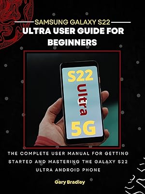 Samsung Galaxy S22 Ultra User Guide for Beginners: The Complete User Manual for Getting Started and Mastering the Galaxy S22 Ultra Android Phone