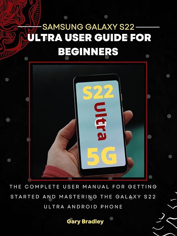 Samsung Galaxy S22 Ultra User Guide for Beginners: The Complete User Manual for Getting Started and Mastering the Galaxy S22 Ultra Android Phone by Gary Bradley
