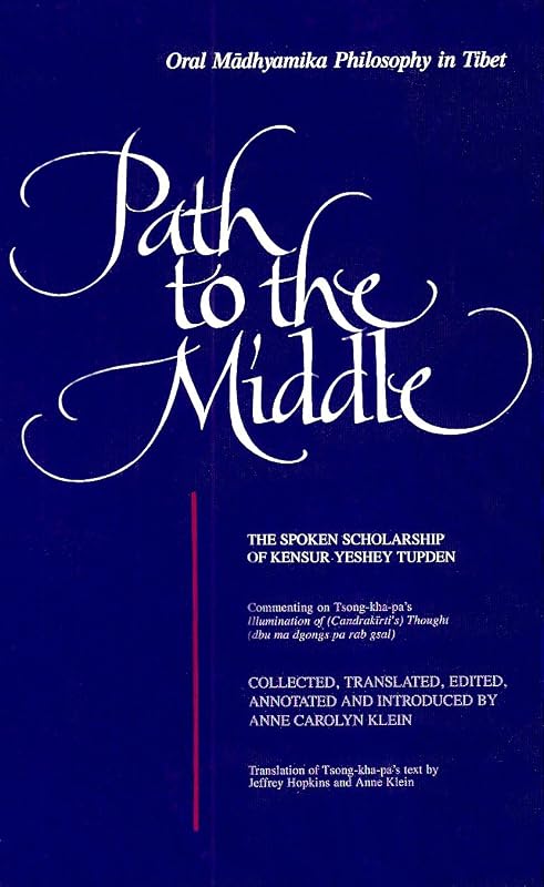 Path to the Middle: Oral Mādhyamika Philosophy in Tibet: The Spoken Scholarship of Kensur Yeshey Tupden (Buddhist Studies (Dis)) by Anne Carolyn Klein