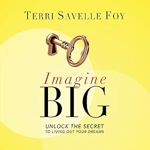 Imagine Big: Unlock the Secret to Living Out Your Dreams by Terri Savelle Foy