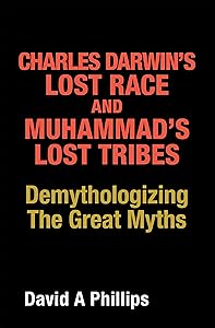 Charles Darwin’s Lost Race and Muhammad’s Lost Tribes: Demythologizing the Great Myths by David A Phillips