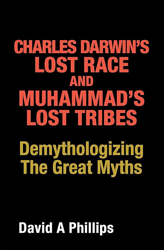 Charles Darwin’s Lost Race and Muhammad’s Lost Tribes: Demythologizing the Great Myths by David A Phillips