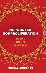 Networked Nonproliferation: Making the NPT Permanent by Michal Onderco