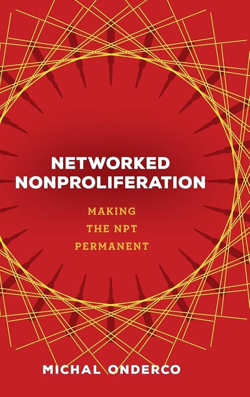 Networked Nonproliferation: Making the NPT Permanent by Michal Onderco