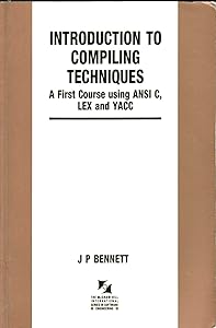 Introduction to Compiling Techniques: A First Course Using ANSI C, Lex, and Yacc (The McGraw-Hill International Series in Software Engineering) by Jeremy Peter Bennett