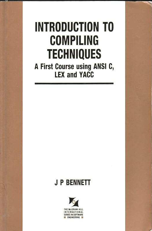 Introduction to Compiling Techniques: A First Course Using ANSI C, Lex, and Yacc (The McGraw-Hill International Series in Software Engineering) by Jeremy Peter Bennett