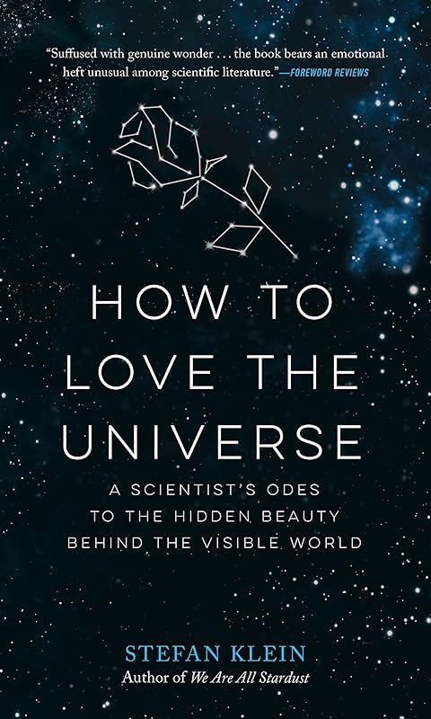 How to Love the Universe: A Scientist's Odes to the Hidden Beauty Behind the Visible World by Stefan Klein