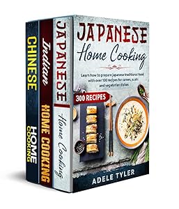 Indian Chinese and Japanese Home Cooking: 3 Books In 1: Over 300 Recipes Cookbook For Tasty Spicy Dishes From Traditional And Modern Asian Cuisine by Adele Tyler