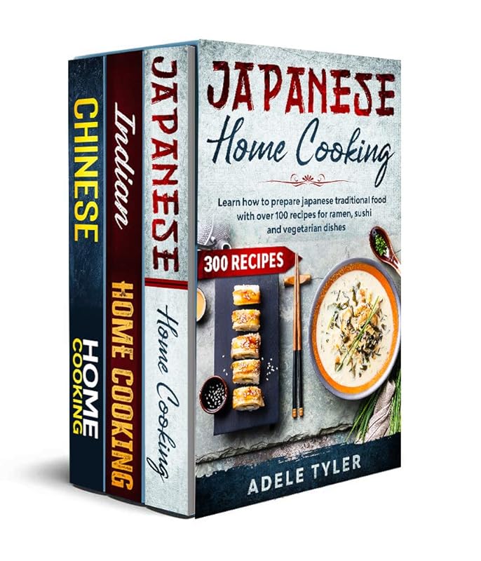 Indian Chinese and Japanese Home Cooking: 3 Books In 1: Over 300 Recipes Cookbook For Tasty Spicy Dishes From Traditional And Modern Asian Cuisine by Adele Tyler