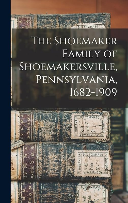The Shoemaker Family of Shoemakersville, Pennsylvania, 1682-1909 by Anonymous