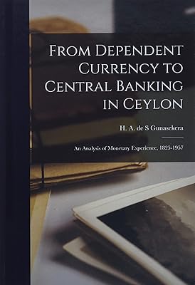 From Dependent Currency to Central Banking in Ceylon; an Analysis of Monetary Experience, 1825-1957