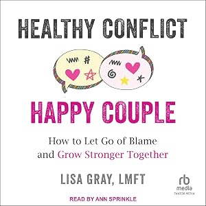 Healthy Conflict, Happy Couple: How to Let Go of Blame and Grow Stronger Together by Lisa Gray LMFT