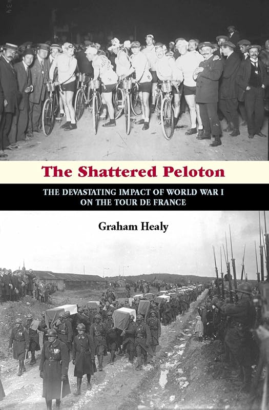 The Shattered Peloton: The Devastating Impact of World War I on the Tour de France by Graham Healy