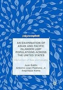 An Examination of Asian and Pacific Islander LGBT Populations Across the United States: Intersections of Race and Sexuality by Juan Battle