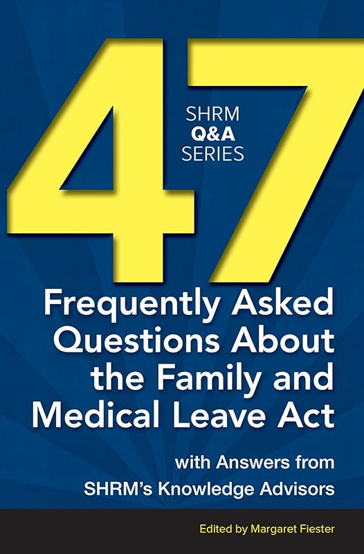 47 Frequently Asked Questions About the Family and Medical Leave Act: With Answers from SHRM’s Knowledge Advisors (SHRM Q&A Series) by Margaret Fiester