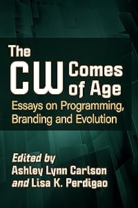 The CW Comes of Age: Essays on Programming, Branding and Evolution by Ashley Lynn Carlson