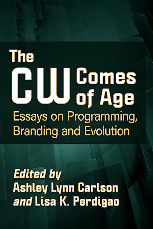 The CW Comes of Age: Essays on Programming, Branding and Evolution by Ashley Lynn Carlson