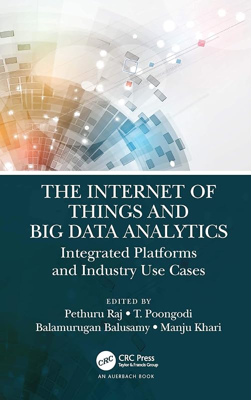 The Internet of Things and Big Data Analytics: Integrated Platforms and Industry Use Cases by Pethuru Raj
