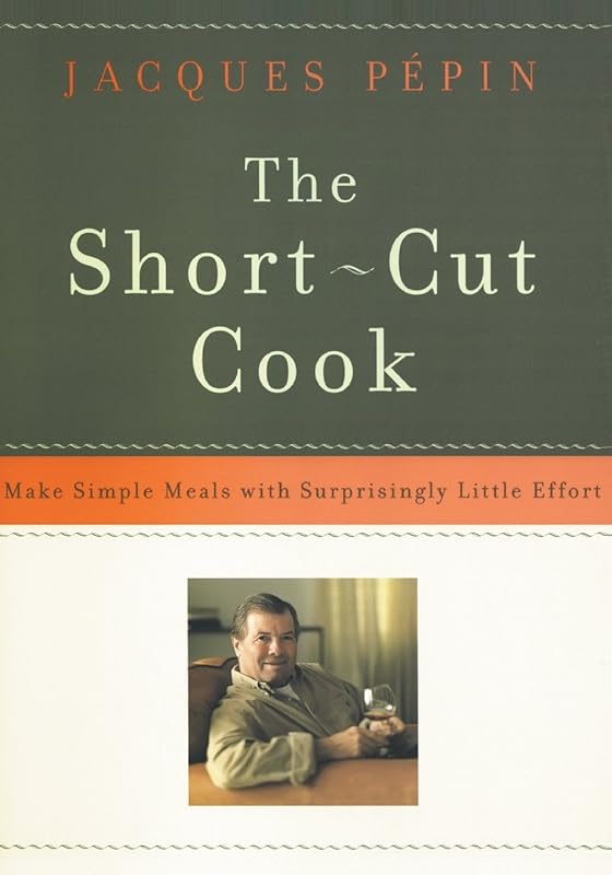 The Short-Cut Cook: Make Simple Meals with Surprisingly Little Effort by Jacques Pepin