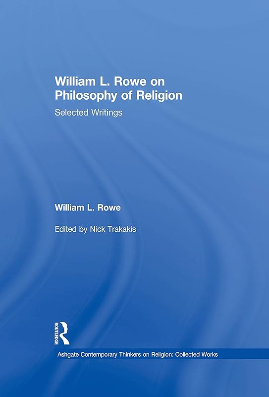 William L. Rowe on Philosophy of Religion: Selected Writings (Ashgate Contemporary Thinkers on Religion: Collected Works) by William L. Rowe