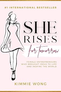 She Rises for Tomorrow: Female Entrepreneurs Who Brought Ideas to Life and Inspire the World by Kimmie Wong