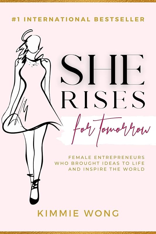 She Rises for Tomorrow: Female Entrepreneurs Who Brought Ideas to Life and Inspire the World by Kimmie Wong