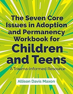 The Seven Core Issues in Adoption and Permanency Workbook for Children and Teens: A Trauma-Informed Resource by Allison Davis Maxon