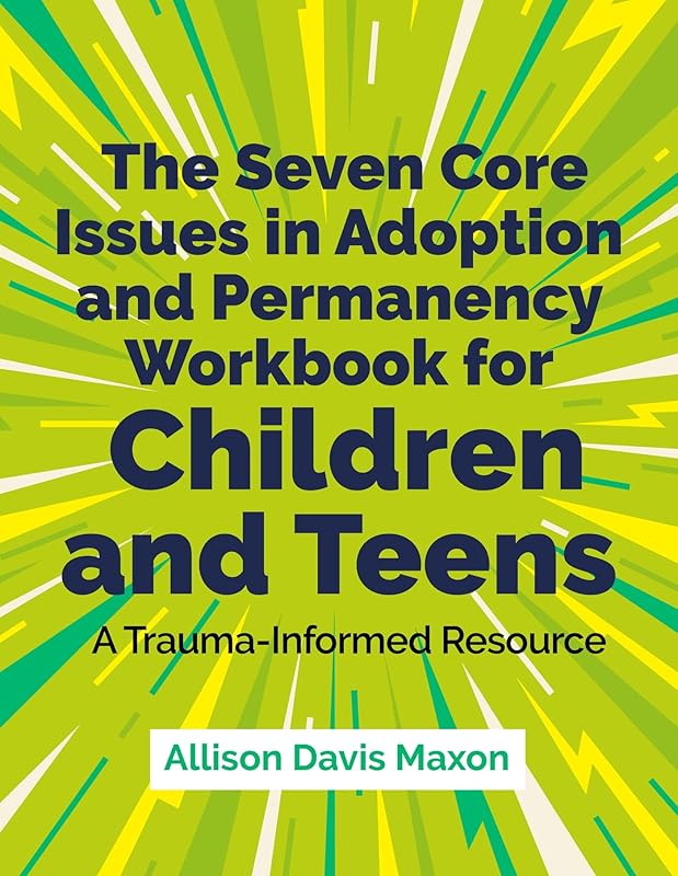 The Seven Core Issues in Adoption and Permanency Workbook for Children and Teens: A Trauma-Informed Resource by Allison Davis Maxon