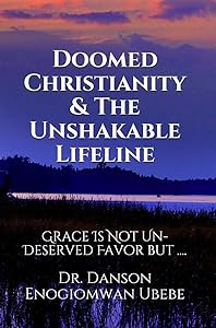 DOOMED CHRISTIANITY & THE UNSHAKABLE LIFELINE: GRACE IS NOT UNDESERVED FAVOUR BUT .... by DR. DANSON ENOGIOMWAN UBEBE