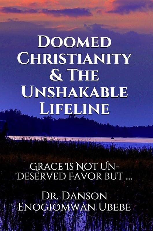 DOOMED CHRISTIANITY & THE UNSHAKABLE LIFELINE: GRACE IS NOT UNDESERVED FAVOUR BUT .... by DR. DANSON ENOGIOMWAN UBEBE