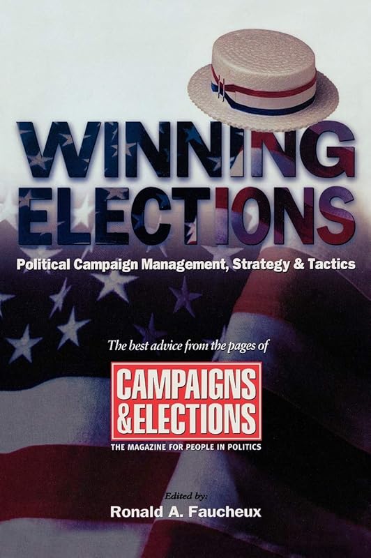 Winning Elections: Political Campaign Management, Strategy, and Tactics by Ronald A. Faucheux