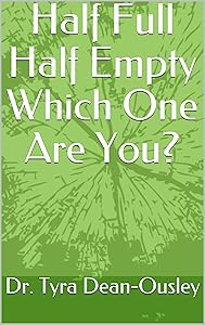 Half Full Half Empty Which One Are You? by Dr. Tyra Dean-Ousley