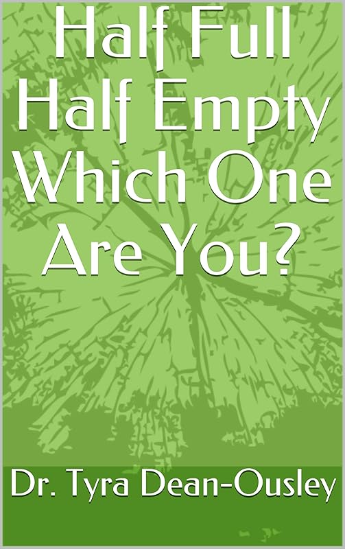 Half Full Half Empty Which One Are You? by Dr. Tyra Dean-Ousley