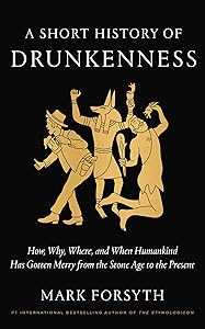 A Short History of Drunkenness: How, Why, Where, and When Humankind Has Gotten Merry from the Stone Age to the Present