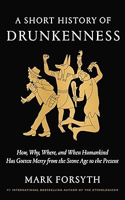 A Short History of Drunkenness: How, Why, Where, and When Humankind Has Gotten Merry from the Stone Age to the Present