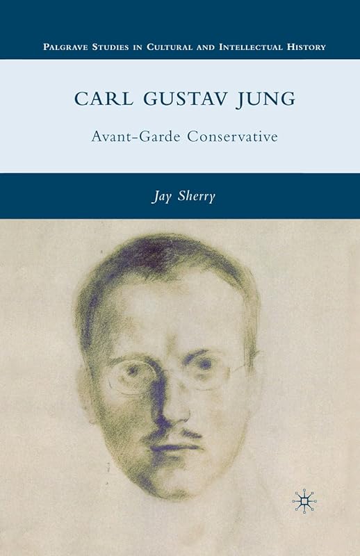Carl Gustav Jung: Avant-Garde Conservative (Palgrave Studies in Cultural and Intellectual History) by J. Sherry