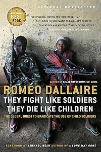 They Fight Like Soldiers, They Die Like Children: The Global Quest to Eradicate the Use of Child Soldiers by Romeo Dallaire