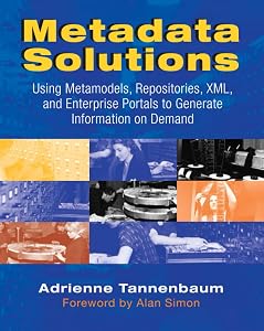Metadata Solutions: Using Metamodels, Repositories, XML, and Enterprise Portals to Generate Information on Demand by Adrienne Tannenbaum