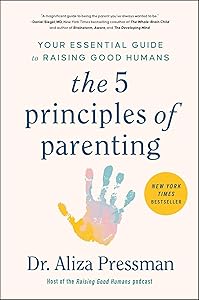 The 5 Principles of Parenting: Your Essential Guide to Raising Good Humans by Aliza Pressman