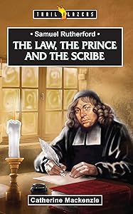Samuel Rutherford: The Law, the Prince and the Scribe (Trailblazers) by Catherine MacKenzie