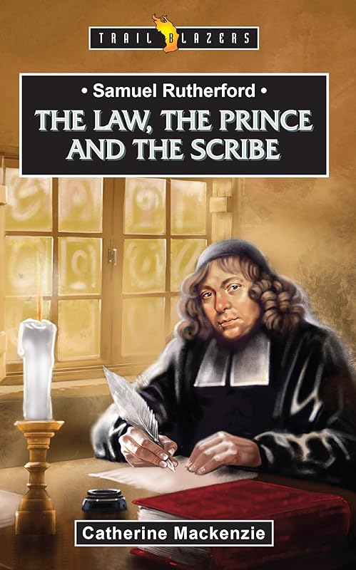 Samuel Rutherford: The Law, the Prince and the Scribe (Trailblazers) by Catherine MacKenzie