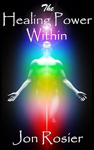 The Healing Power Within: A powerful guide to self-healing, with guided meditation exercises, energizing meditation techniques, chakra healing and spirit lifting self-love meditations. by Jon Rosier