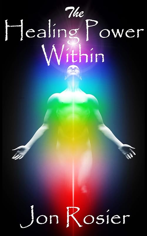 The Healing Power Within: A powerful guide to self-healing, with guided meditation exercises, energizing meditation techniques, chakra healing and spirit lifting self-love meditations. by Jon Rosier